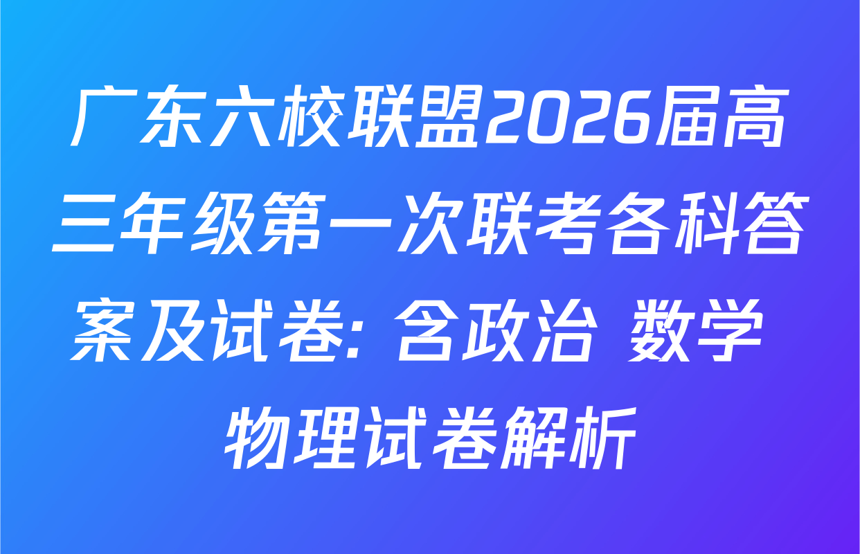 广东六校联盟2026届高三年级第一次联考各科答案及试卷: 含政治 数学 物理试卷解析