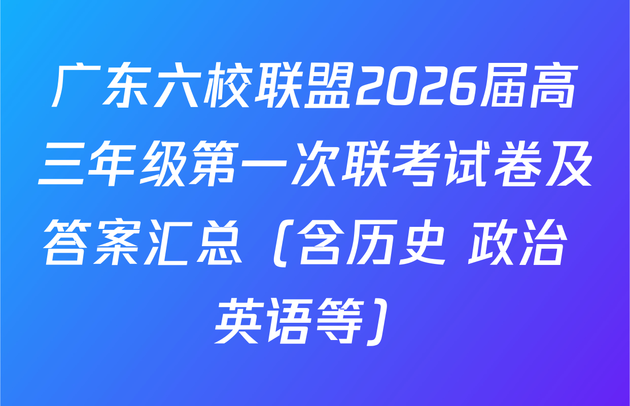 广东六校联盟2026届高三年级第一次联考试卷及答案汇总（含历史 政治 英语等）