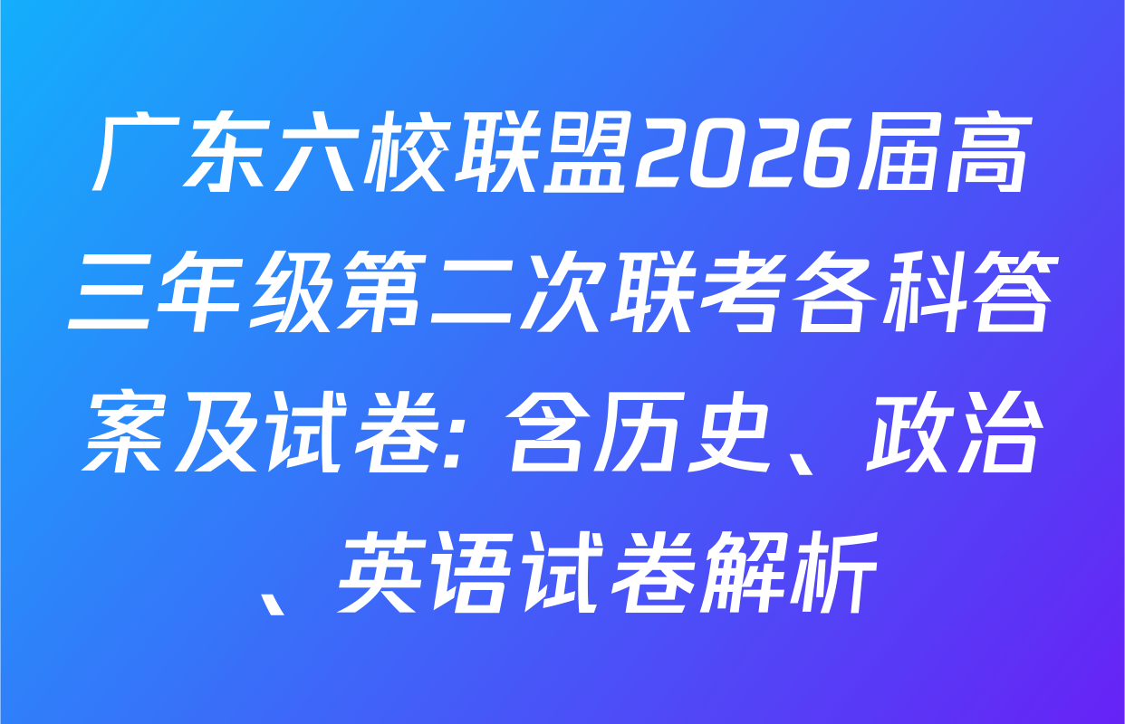 广东六校联盟2026届高三年级第二次联考各科答案及试卷: 含历史、政治、英语试卷解析