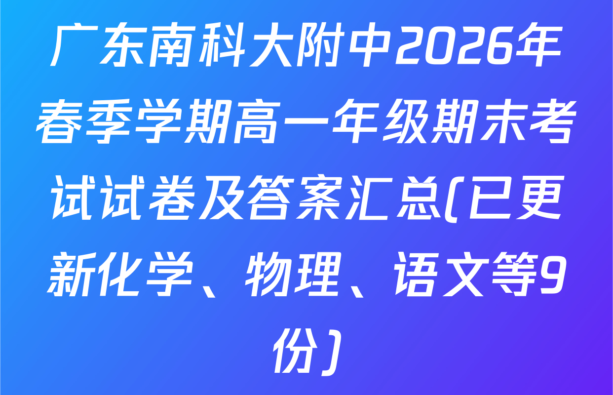 广东南科大附中2026年春季学期高一年级期末考试试卷及答案汇总(已更新化学、物理、语文等9份)