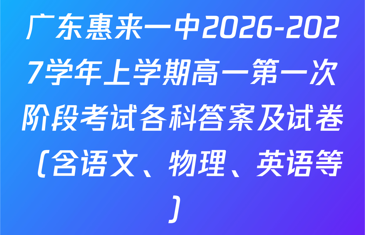广东惠来一中2026-2027学年上学期高一第一次阶段考试各科答案及试卷（含语文、物理、英语等）
