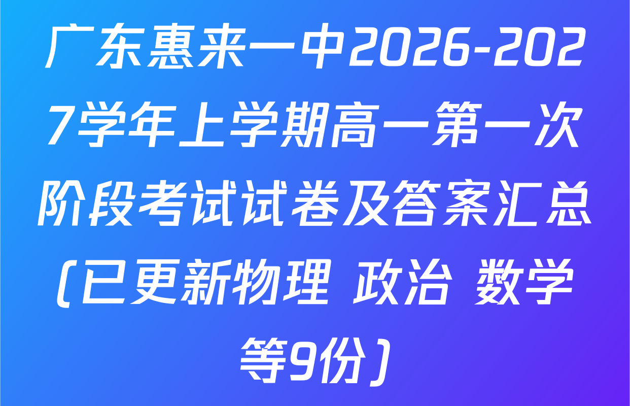 广东惠来一中2026-2027学年上学期高一第一次阶段考试试卷及答案汇总(已更新物理 政治 数学等9份)