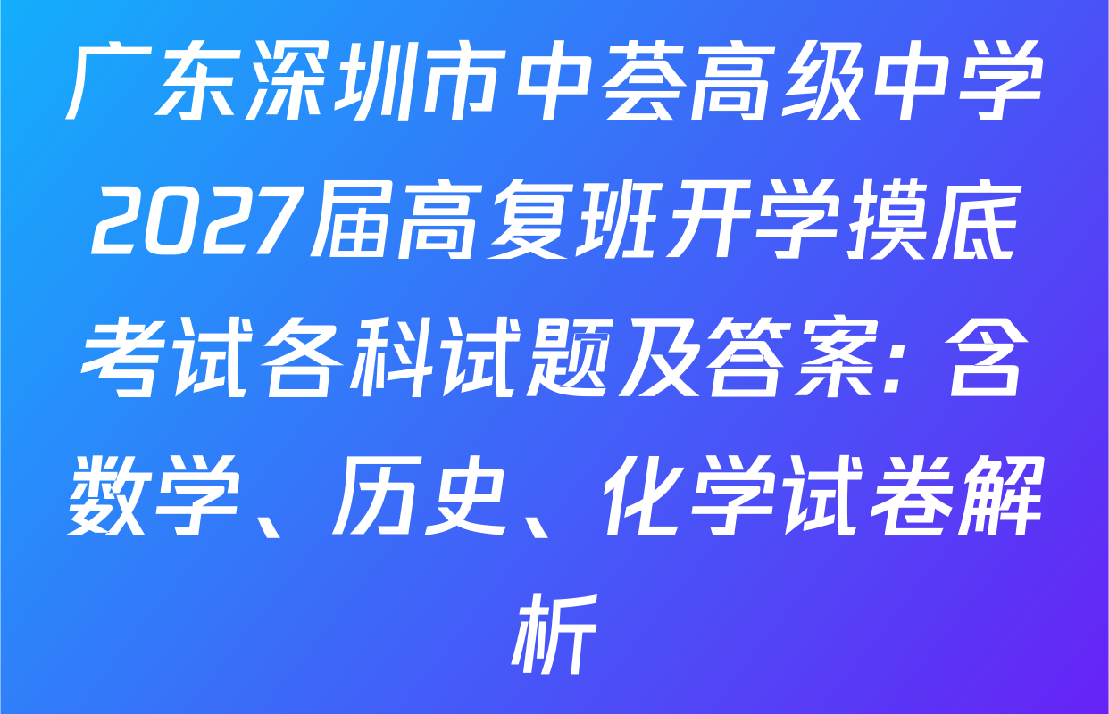 广东深圳市中荟高级中学2027届高复班开学摸底考试各科试题及答案: 含数学、历史、化学试卷解析