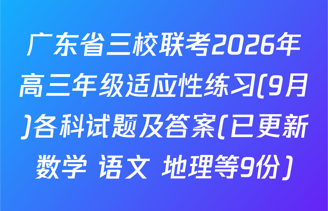 广东省三校联考2026年高三年级适应性练习(9月)各科试题及答案(已更新数学 语文 地理等9份)
