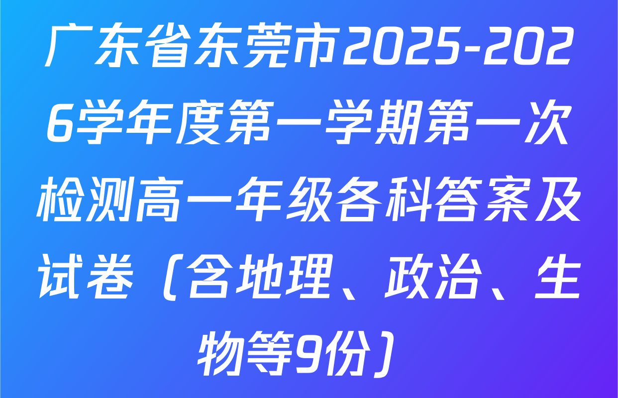 广东省东莞市2025-2026学年度第一学期第一次检测高一年级各科答案及试卷（含地理、政治、生物等9份）