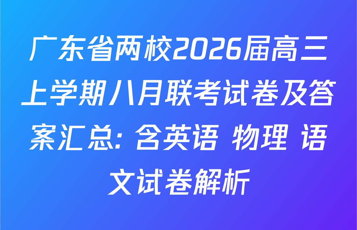 广东省两校2026届高三上学期八月联考试卷及答案汇总: 含英语 物理 语文试卷解析