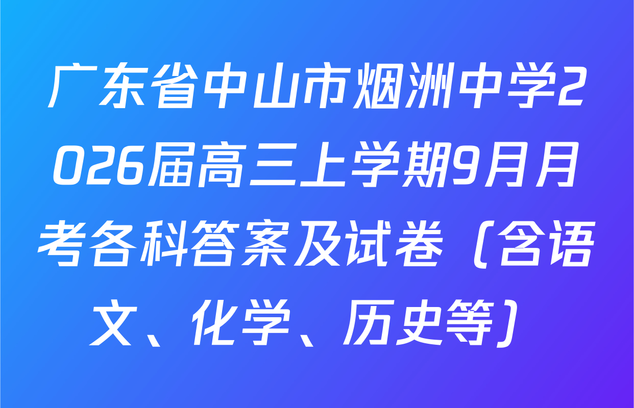 广东省中山市烟洲中学2026届高三上学期9月月考各科答案及试卷（含语文、化学、历史等）