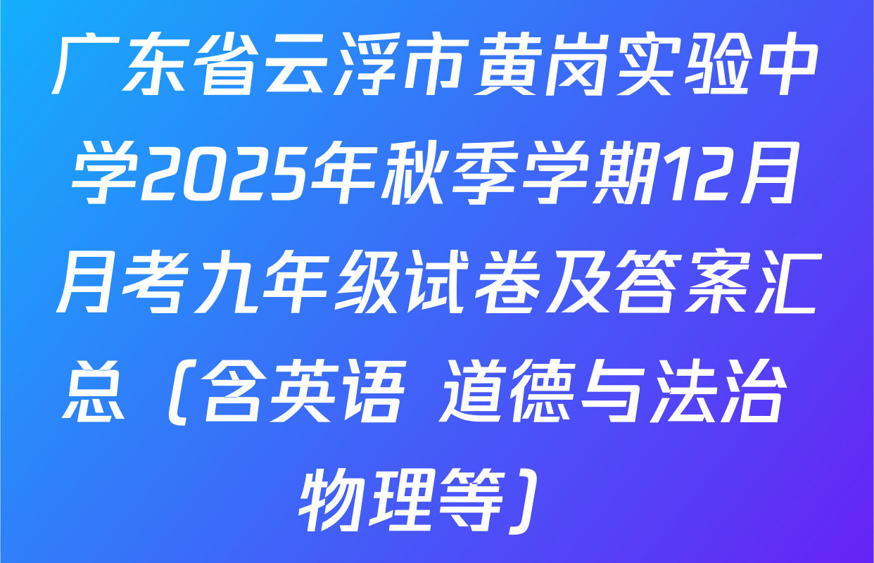 广东省云浮市黄岗实验中学2025年秋季学期12月月考九年级试卷及答案汇总（含英语 道德与法治 物理等）