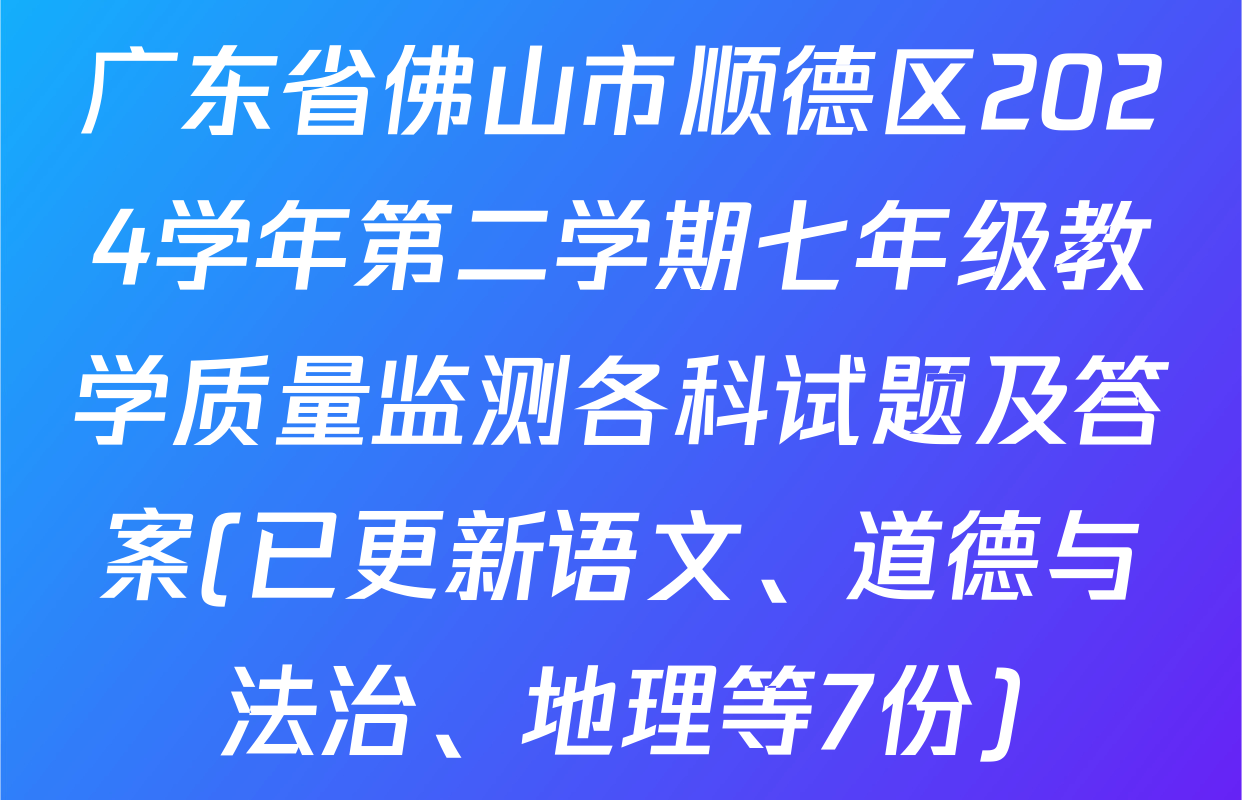广东省佛山市顺德区2024学年第二学期七年级教学质量监测各科试题及答案(已更新语文、道德与法治、地理等7份)