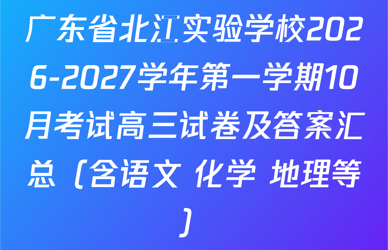 广东省北江实验学校2026-2027学年第一学期10月考试高三试卷及答案汇总（含语文 化学 地理等）