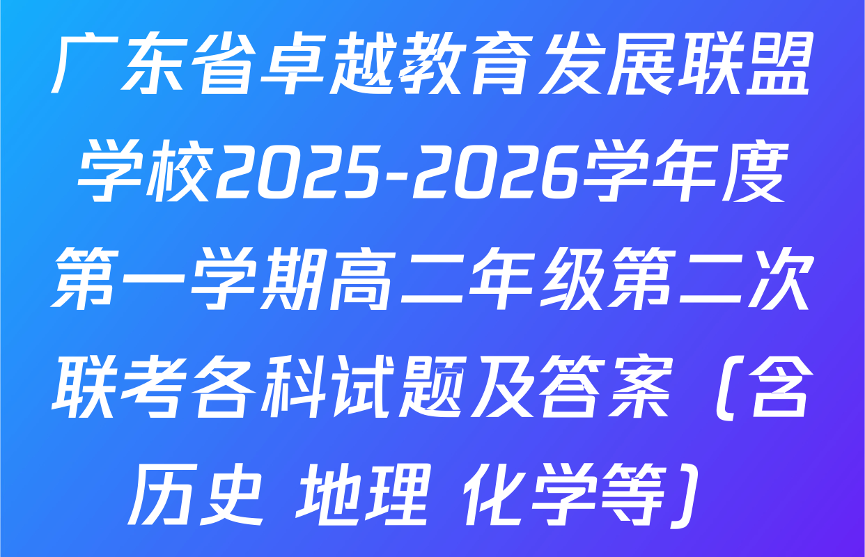 广东省卓越教育发展联盟学校2025-2026学年度第一学期高二年级第二次联考各科试题及答案（含历史 地理 化学等）