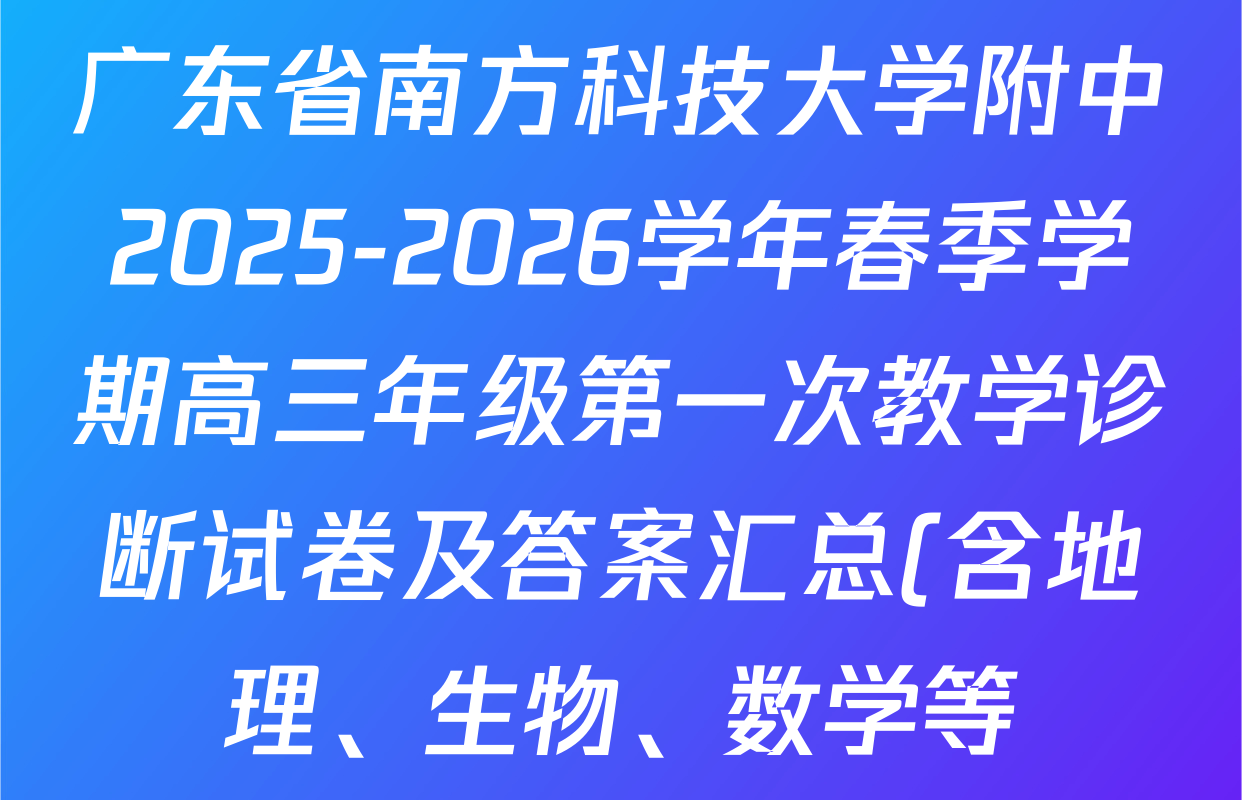 广东省南方科技大学附中2025-2026学年春季学期高三年级第一次教学诊断试卷及答案汇总(含地理、生物、数学等) 广东省南方科技大学附中2025-2026学年春季学期高三年级第一次教学诊断试卷及答案汇总(含地理、生物、数学等)