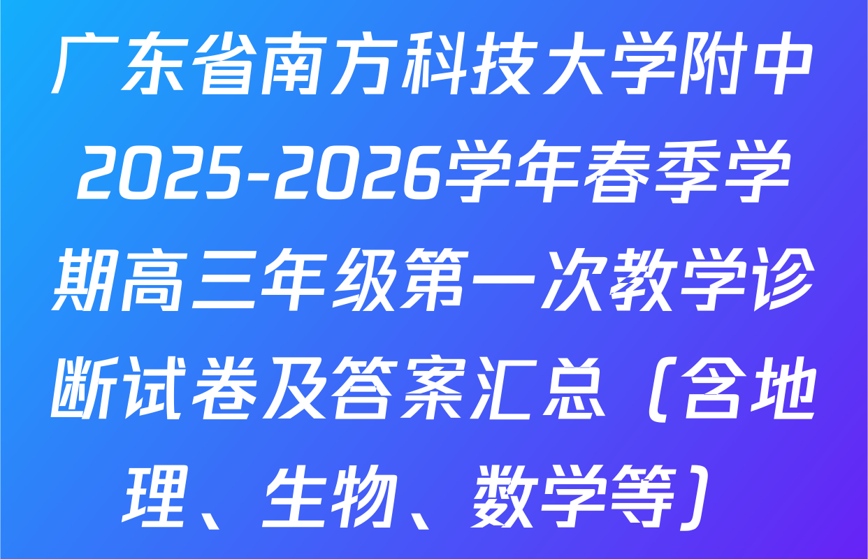 广东省南方科技大学附中2025-2026学年春季学期高三年级第一次教学诊断试卷及答案汇总（含地理、生物、数学等）