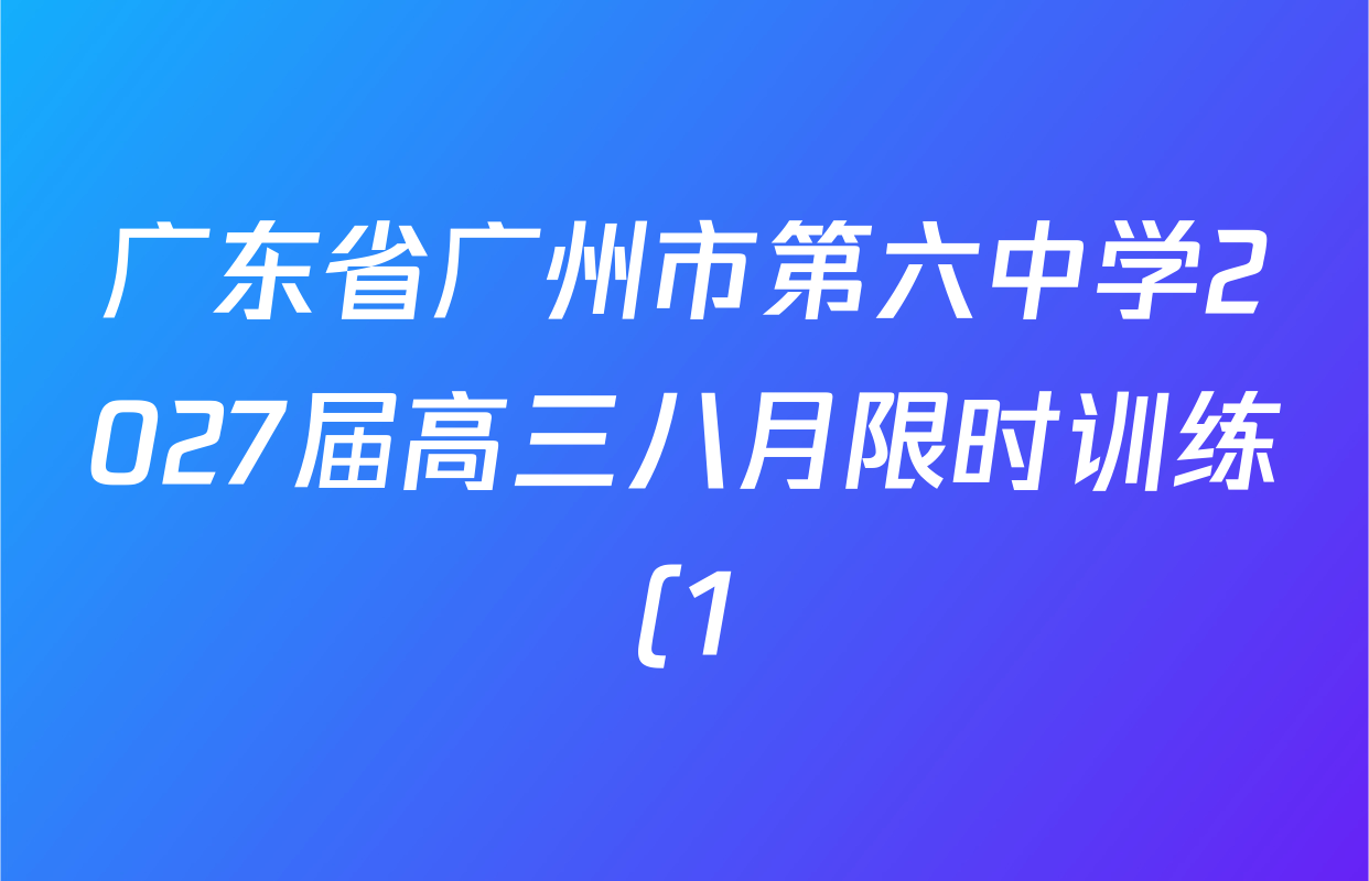 广东省广州市第六中学2027届高三八月限时训练(1)各科试题及答案(含地理 数学 语文等9份) 广东省广州市第六中学2027届高三八月限时训练(1)各科试题及答案(含地理 数学 语文等9份)