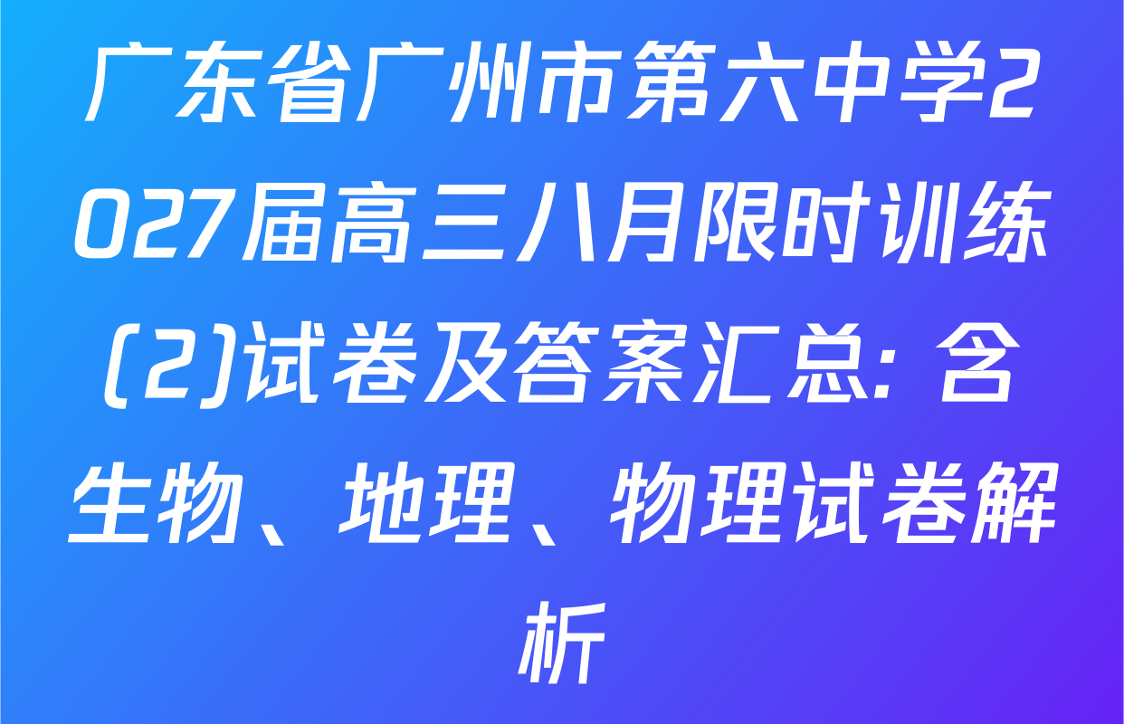 广东省广州市第六中学2027届高三八月限时训练(2)试卷及答案汇总: 含生物、地理、物理试卷解析