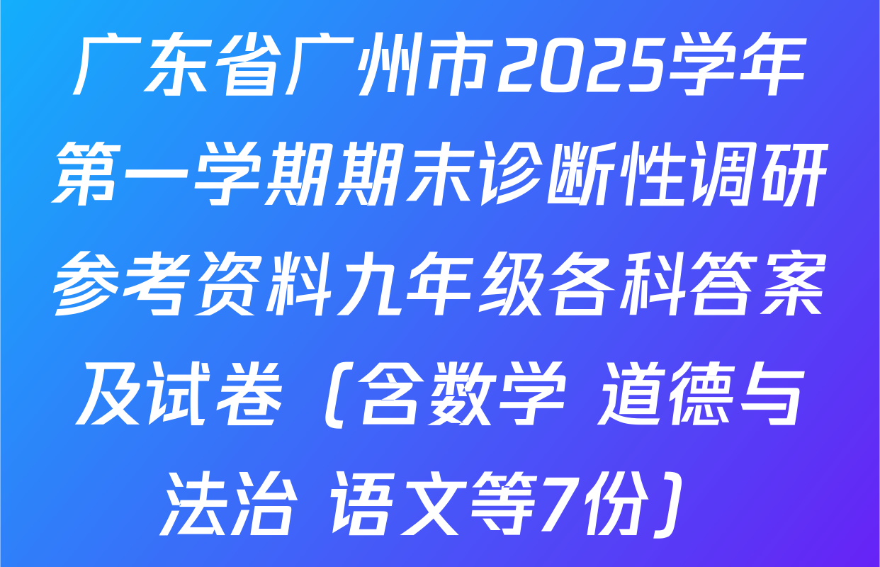 广东省广州市2025学年第一学期期末诊断性调研参考资料九年级各科答案及试卷（含数学 道德与法治 语文等7份）