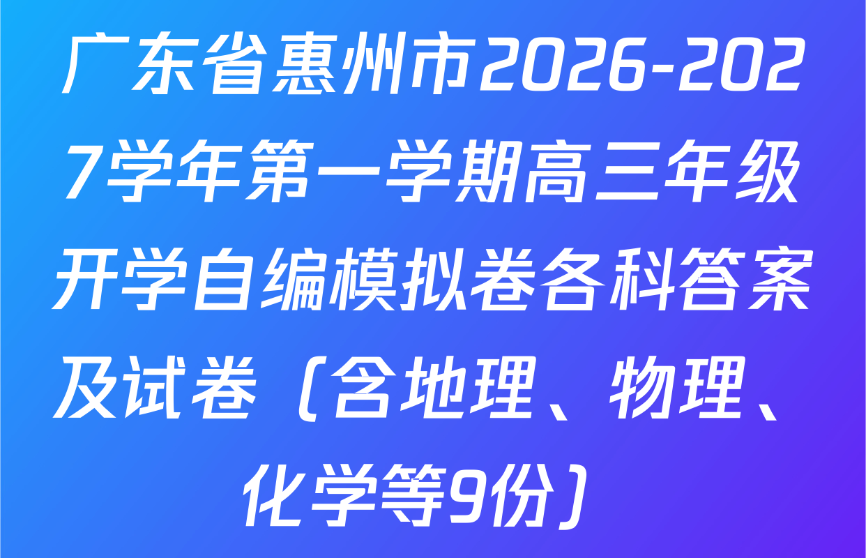 广东省惠州市2026-2027学年第一学期高三年级开学自编模拟卷各科答案及试卷（含地理、物理、化学等9份）