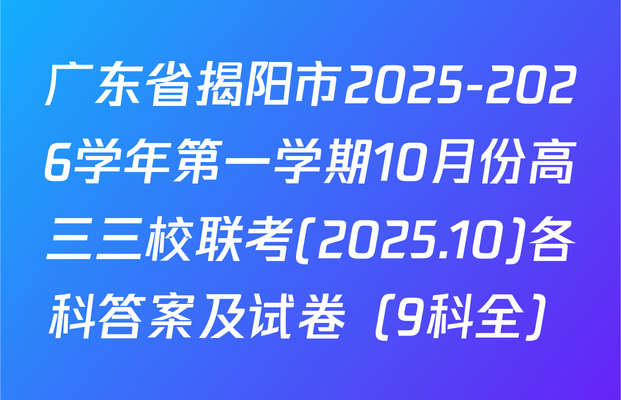 广东省揭阳市2025-2026学年第一学期10月份高三三校联考(2025.10)各科答案及试卷（9科全）