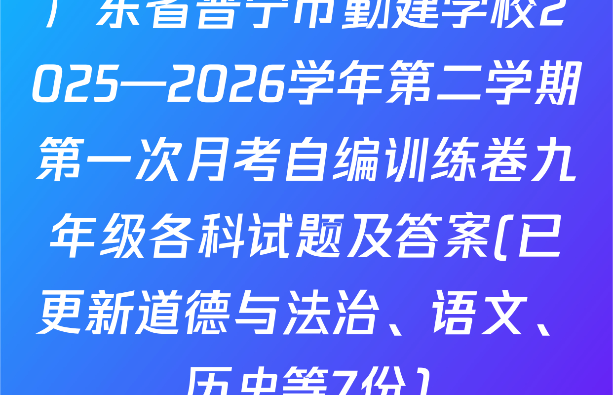 广东省普宁市勤建学校2025—2026学年第二学期第一次月考自编训练卷九年级各科试题及答案(已更新道德与法治、语文、历史等7份)