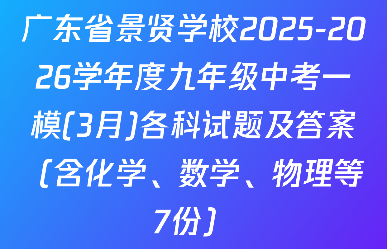 广东省景贤学校2025-2026学年度九年级中考一模(3月)各科试题及答案（含化学、数学、物理等7份）