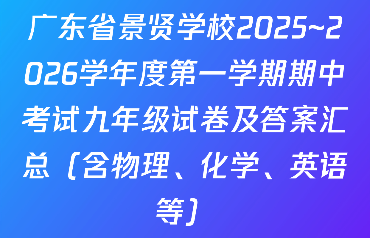 广东省景贤学校2025~2026学年度第一学期期中考试九年级试卷及答案汇总（含物理、化学、英语等）
