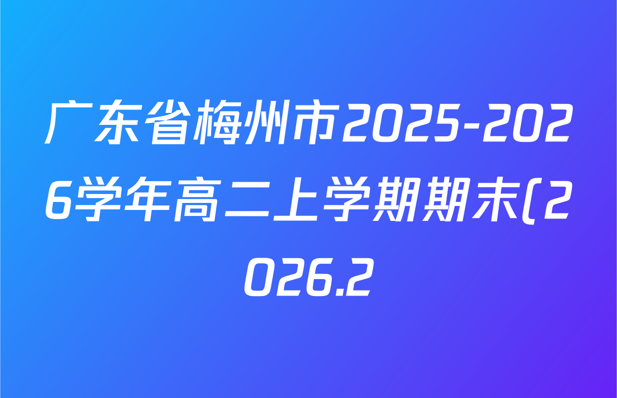 广东省梅州市2025-2026学年高二上学期期末(2026.2)各科答案及试卷(含地理、数学、物理等9份)