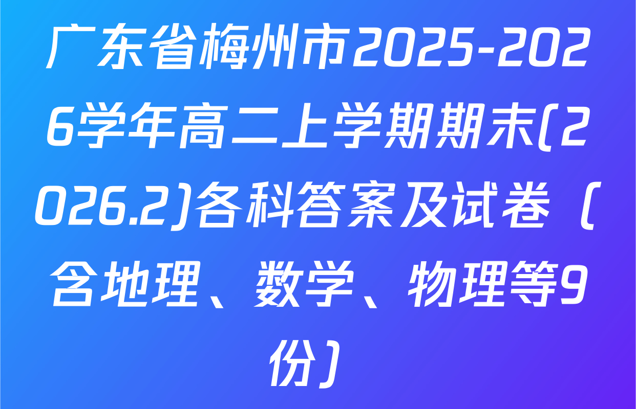 广东省梅州市2025-2026学年高二上学期期末(2026.2)各科答案及试卷（含地理、数学、物理等9份）