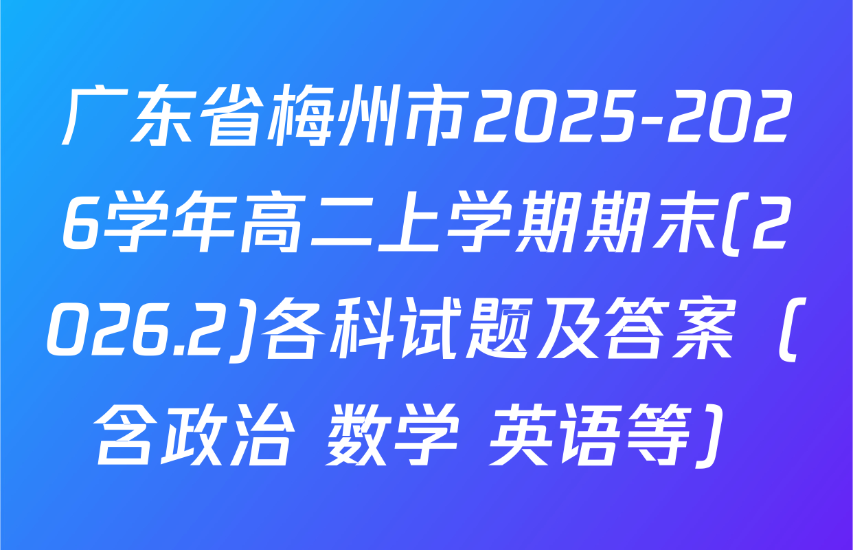 广东省梅州市2025-2026学年高二上学期期末(2026.2)各科试题及答案（含政治 数学 英语等）