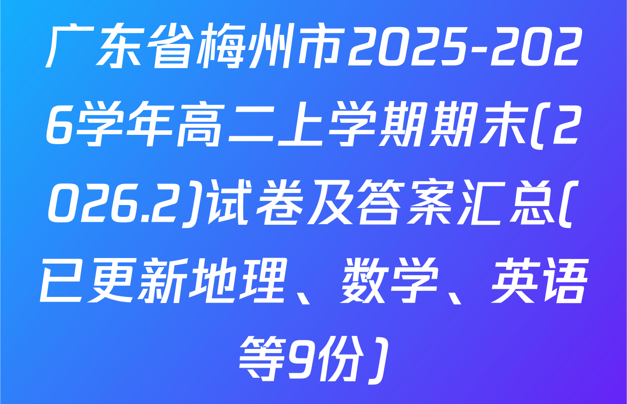 广东省梅州市2025-2026学年高二上学期期末(2026.2)试卷及答案汇总(已更新地理、数学、英语等9份)