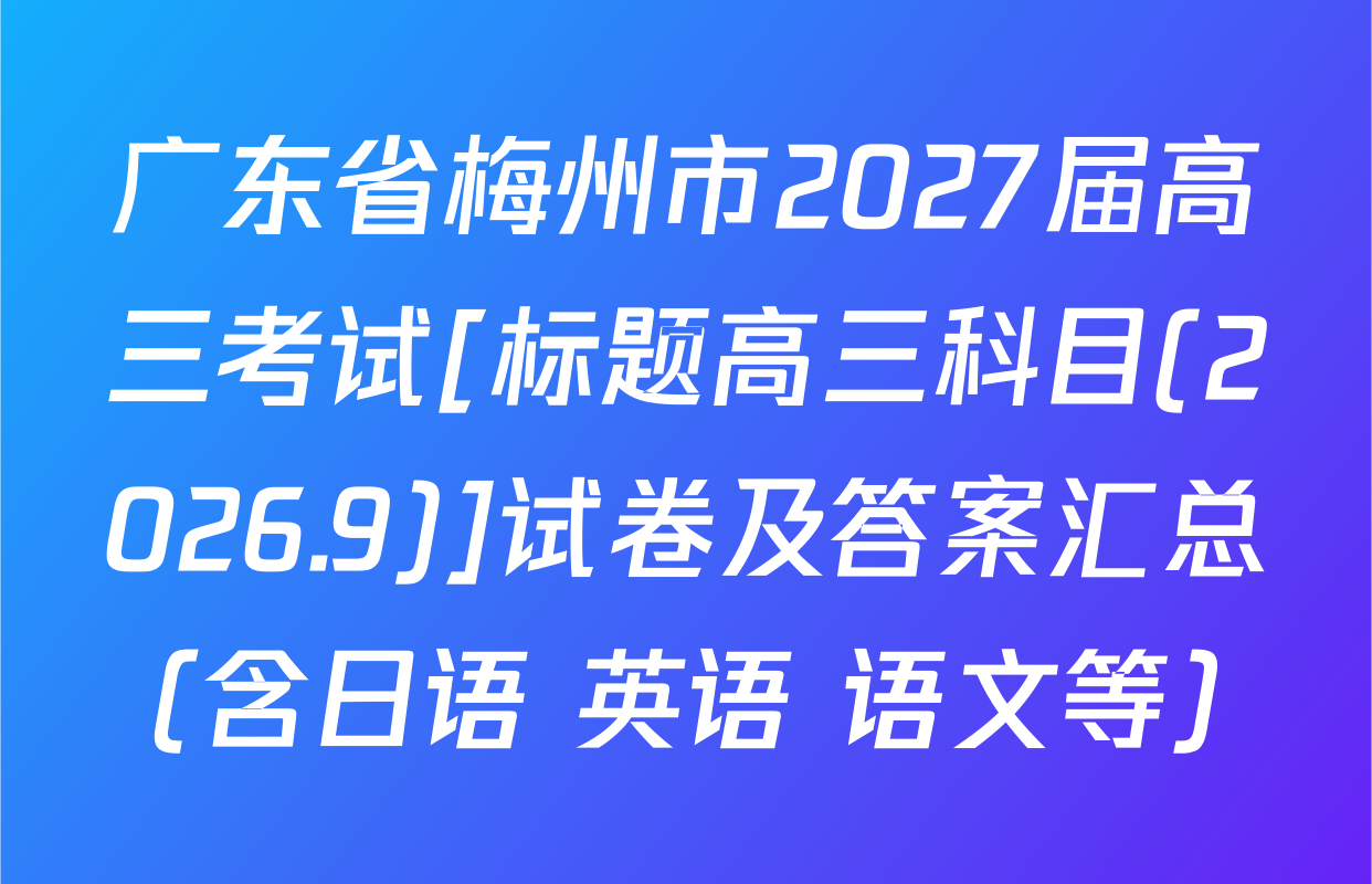 广东省梅州市2027届高三考试[标题高三科目(2026.9)]试卷及答案汇总（含日语 英语 语文等）