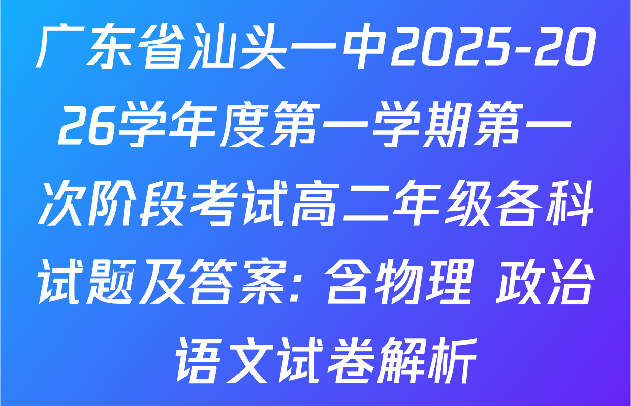 广东省汕头一中2025-2026学年度第一学期第一次阶段考试高二年级各科试题及答案: 含物理 政治 语文试卷解析