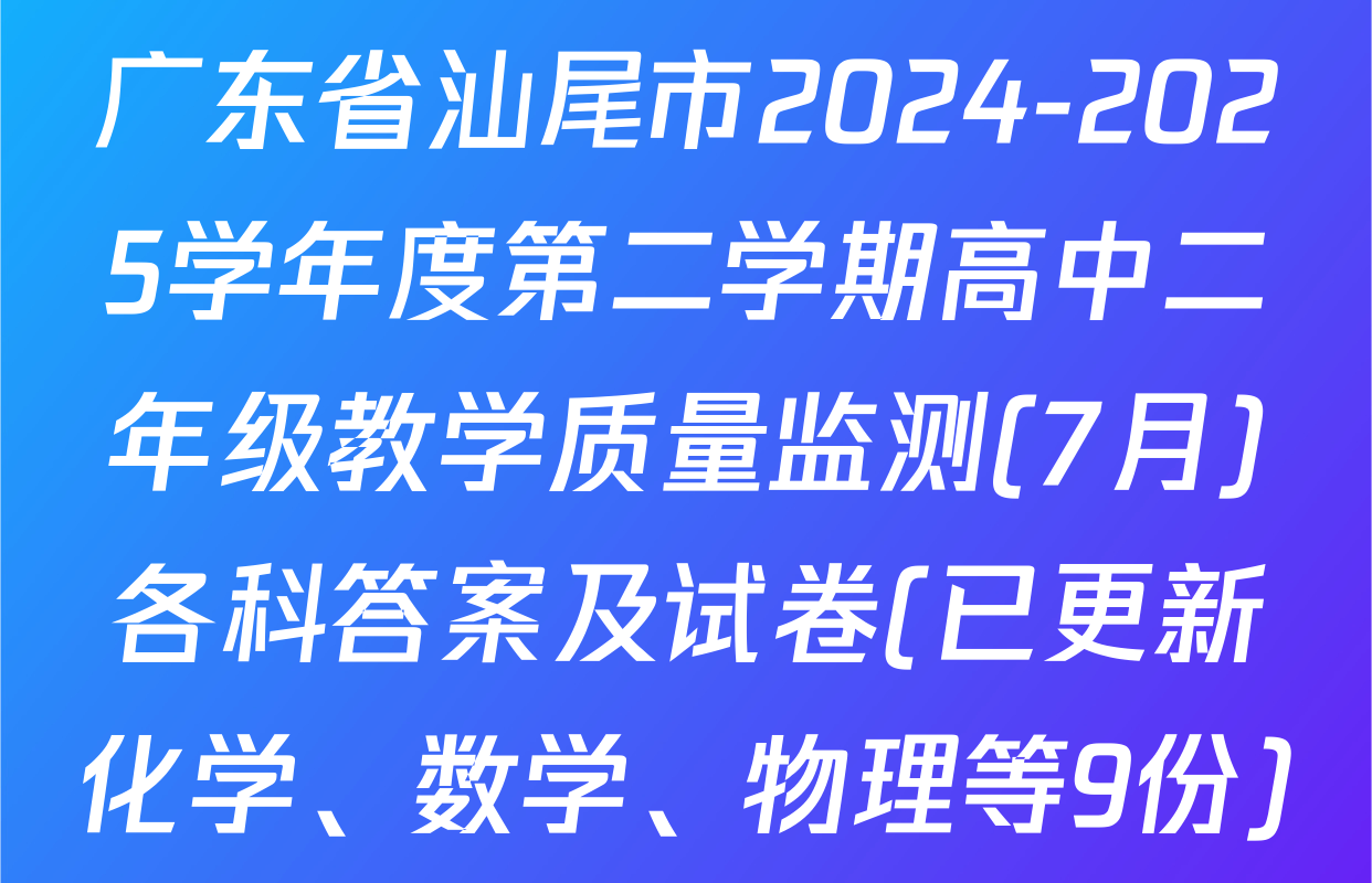 广东省汕尾市2024-2025学年度第二学期高中二年级教学质量监测(7月)各科答案及试卷(已更新化学、数学、物理等9份)
