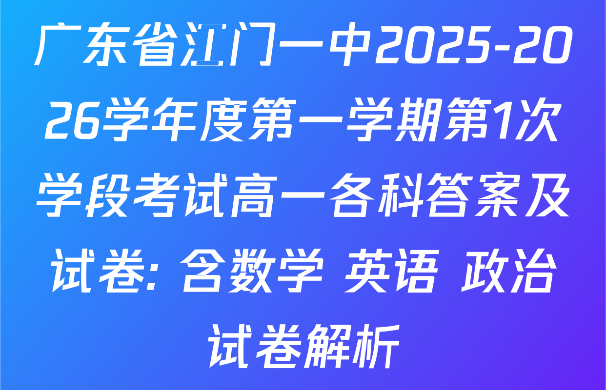 广东省江门一中2025-2026学年度第一学期第1次学段考试高一各科答案及试卷: 含数学 英语 政治试卷解析