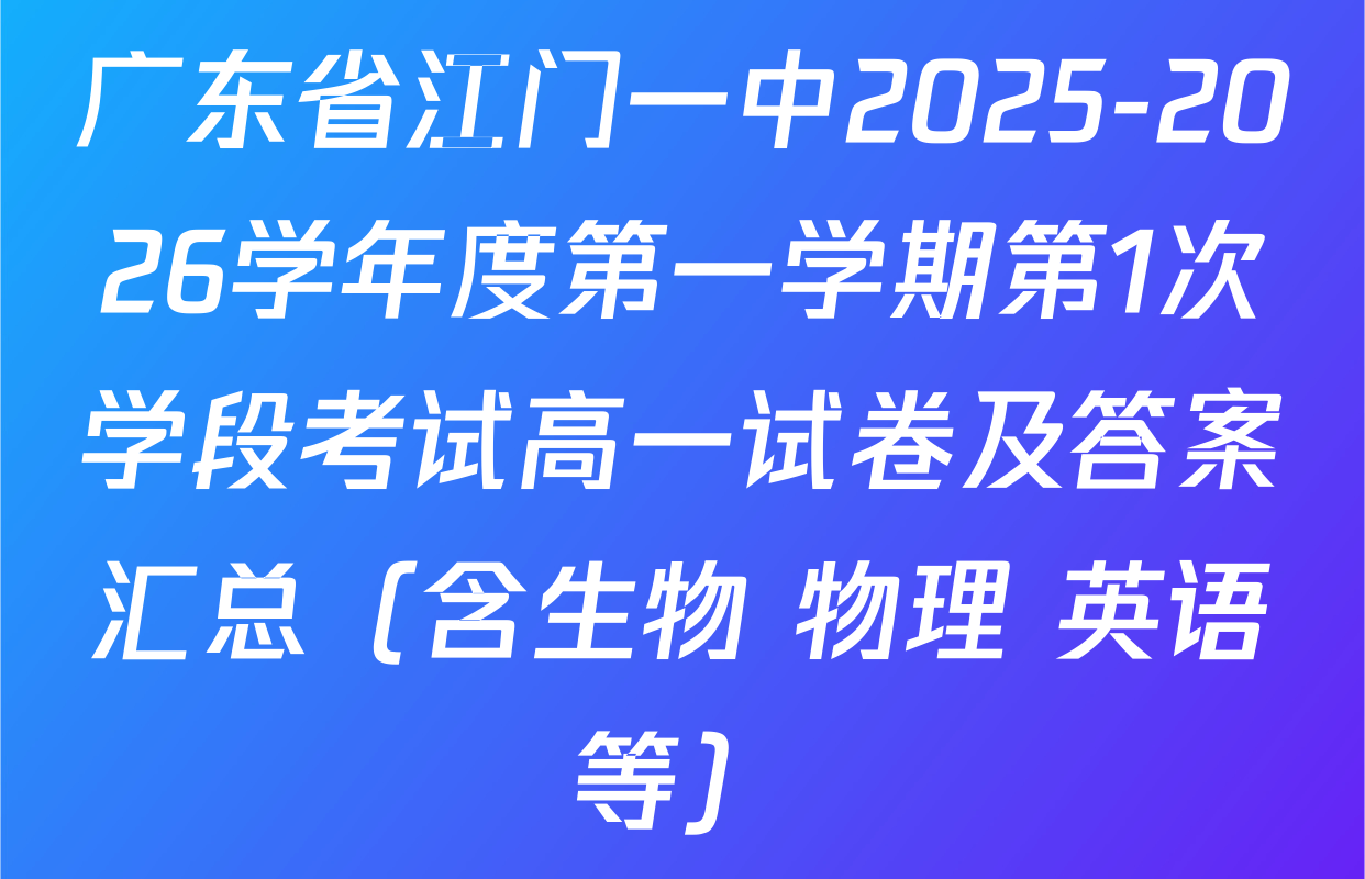 广东省江门一中2025-2026学年度第一学期第1次学段考试高一试卷及答案汇总（含生物 物理 英语等）