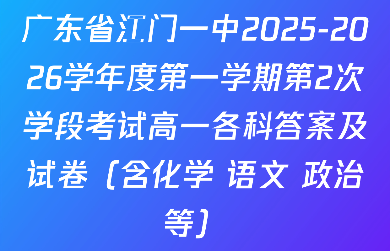 广东省江门一中2025-2026学年度第一学期第2次学段考试高一各科答案及试卷（含化学 语文 政治等）