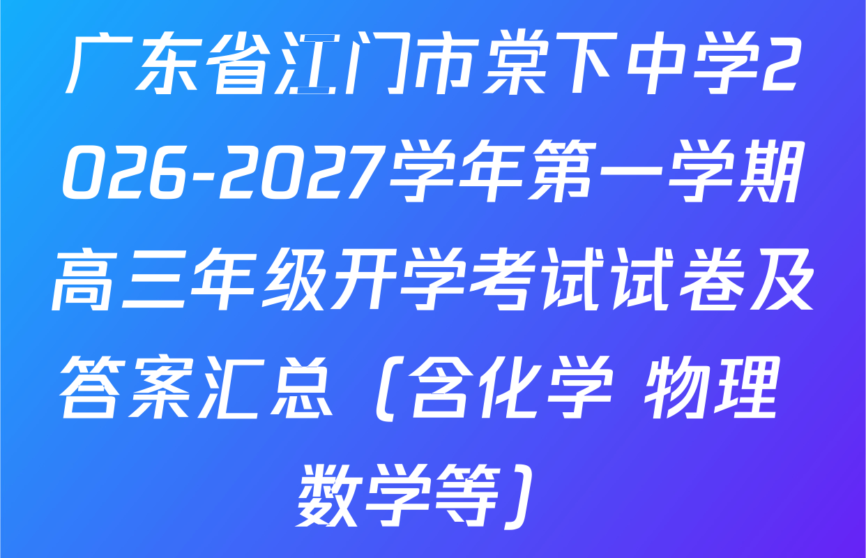 广东省江门市棠下中学2026-2027学年第一学期高三年级开学考试试卷及答案汇总（含化学 物理 数学等）