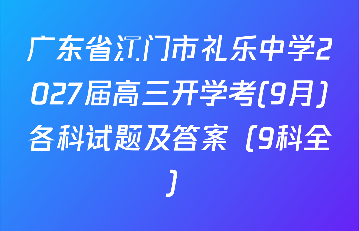 广东省江门市礼乐中学2027届高三开学考(9月)各科试题及答案（9科全）
