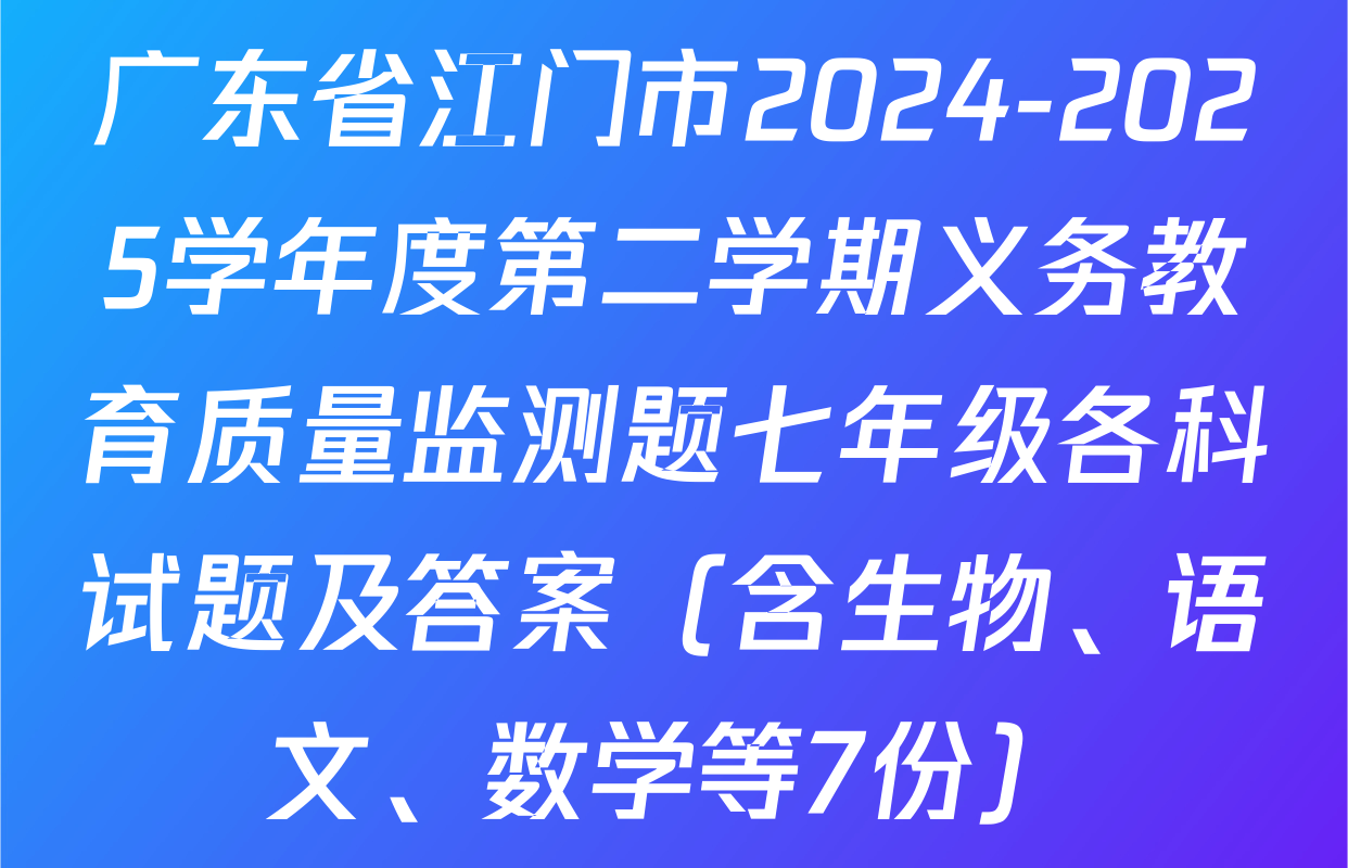 广东省江门市2024-2025学年度第二学期义务教育质量监测题七年级各科试题及答案（含生物、语文、数学等7份）