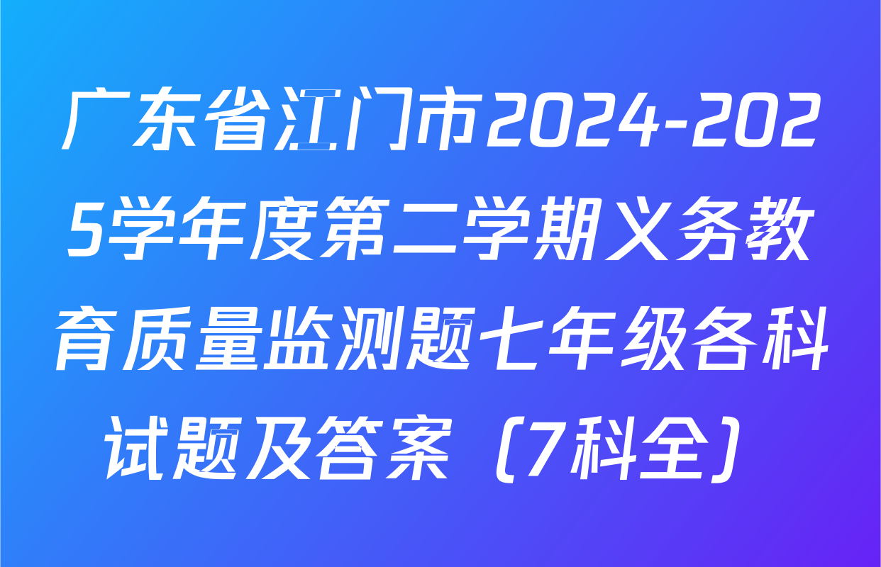 广东省江门市2024-2025学年度第二学期义务教育质量监测题七年级各科试题及答案（7科全）
