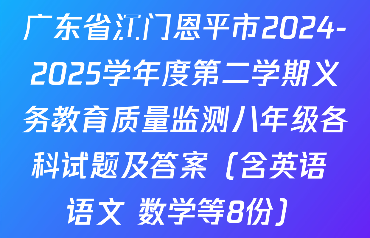 广东省江门恩平市2024-2025学年度第二学期义务教育质量监测八年级各科试题及答案（含英语 语文 数学等8份）