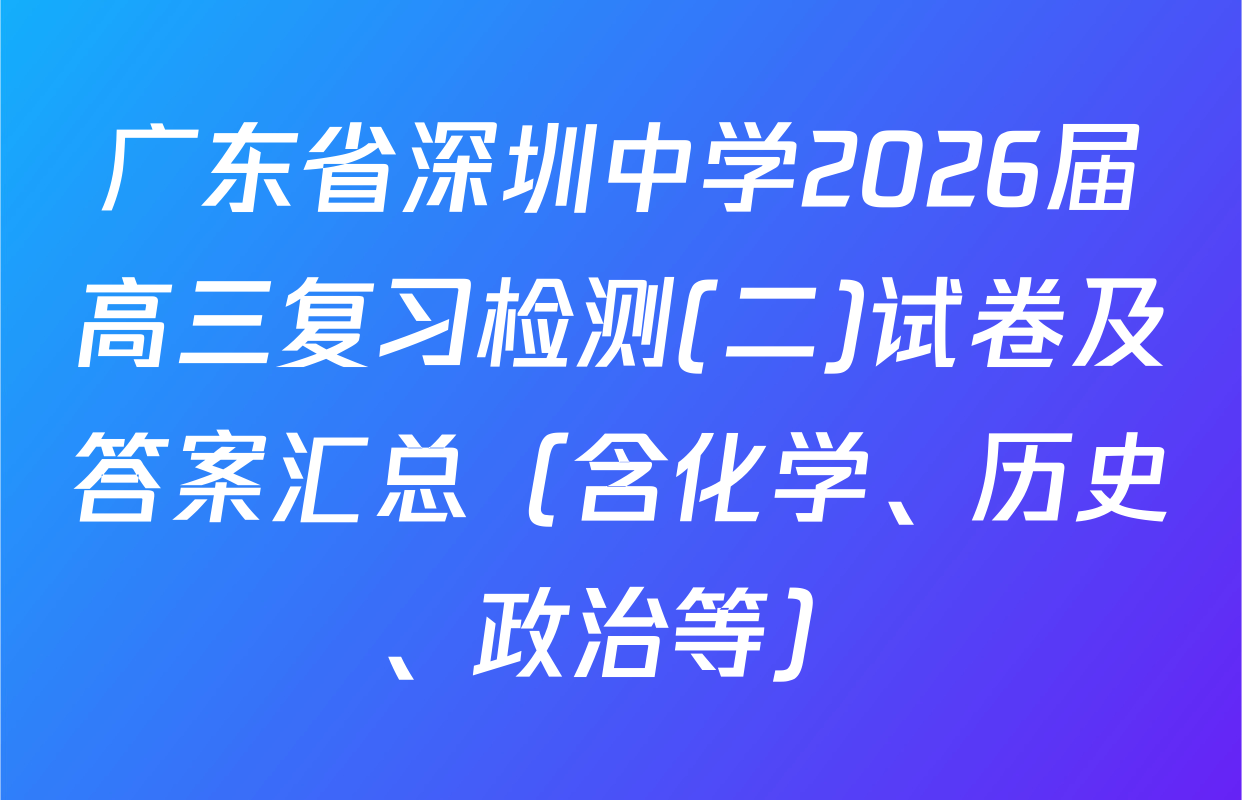 广东省深圳中学2026届高三复习检测(二)试卷及答案汇总（含化学、历史、政治等）