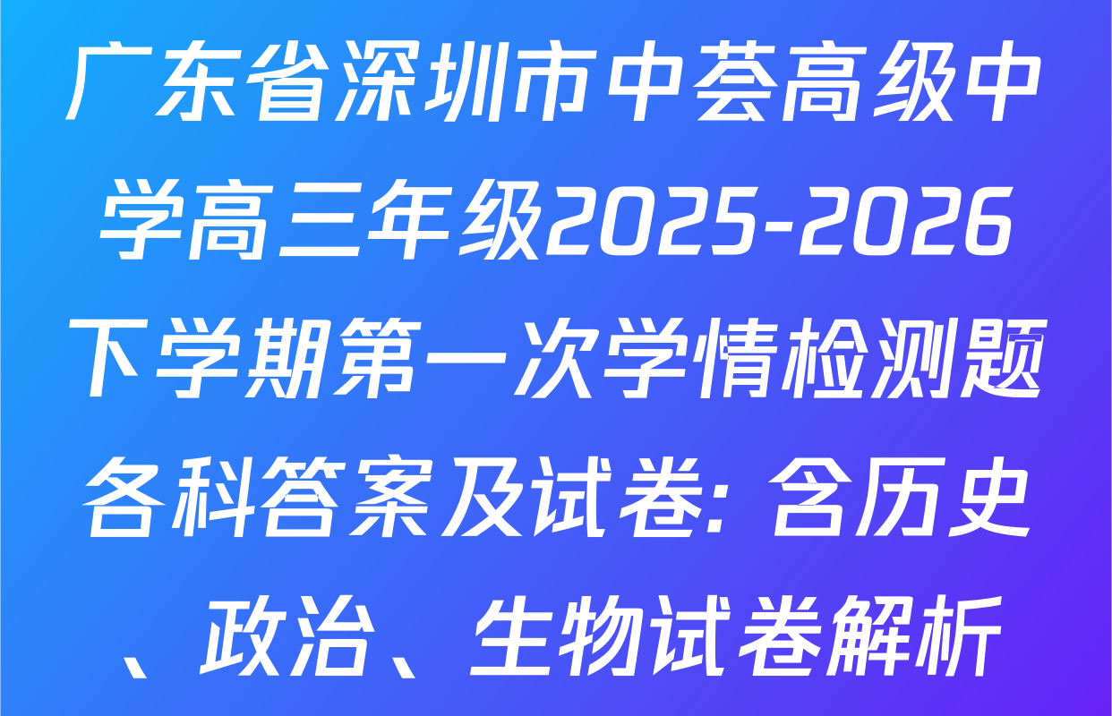 广东省深圳市中荟高级中学高三年级2025-2026下学期第一次学情检测题各科答案及试卷: 含历史、政治、生物试卷解析
