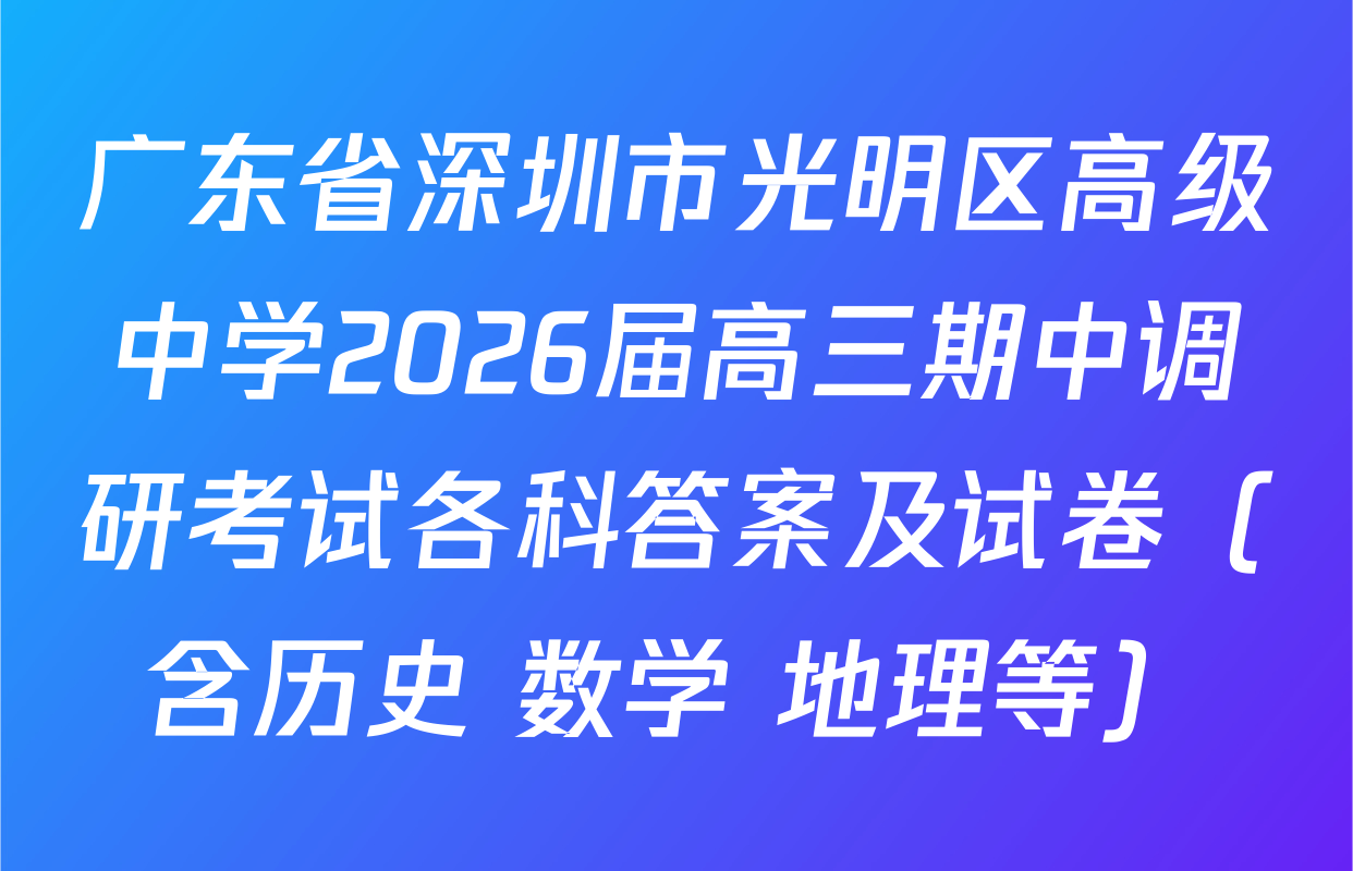 广东省深圳市光明区高级中学2026届高三期中调研考试各科答案及试卷（含历史 数学 地理等）