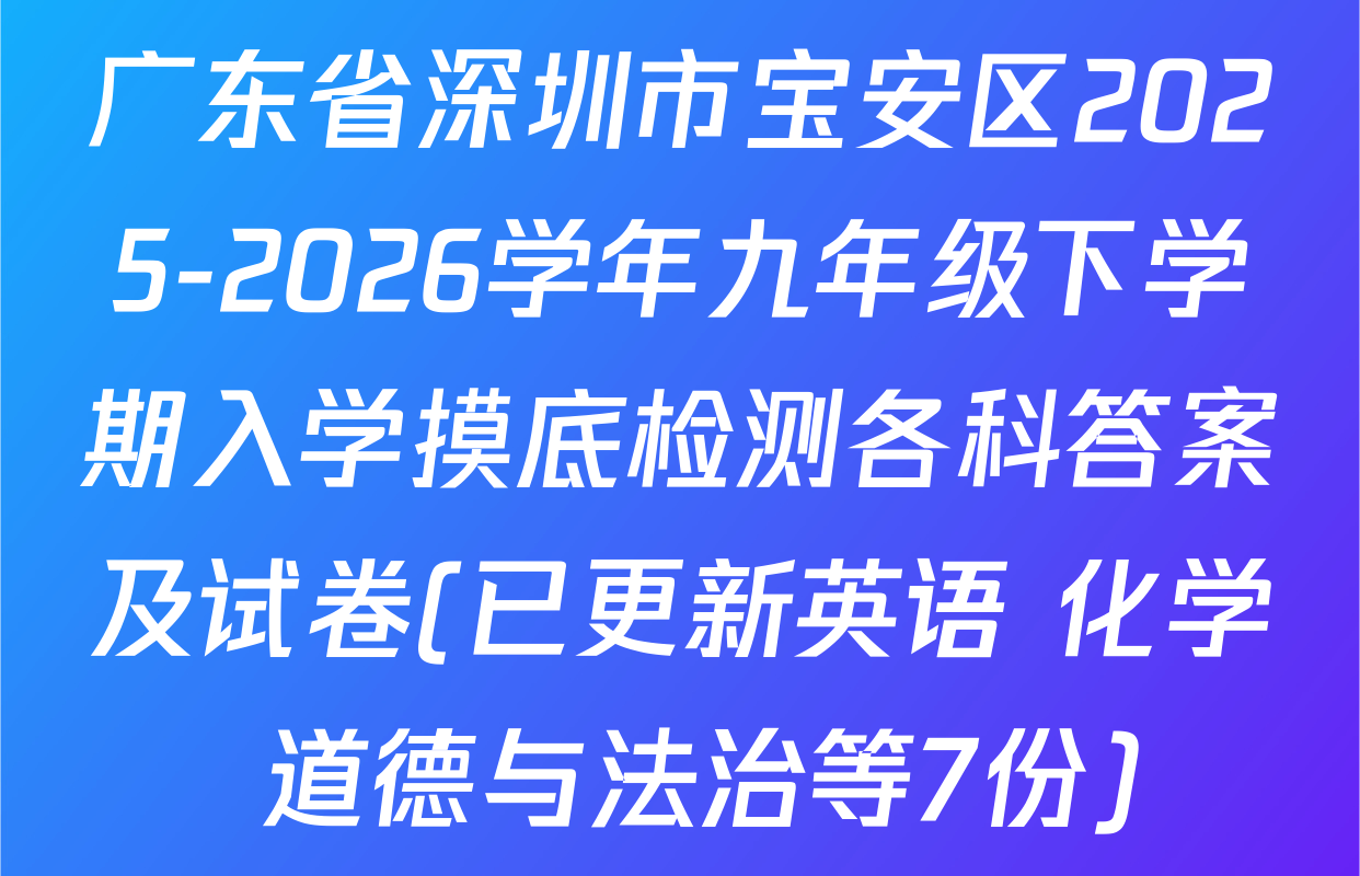 广东省深圳市宝安区2025-2026学年九年级下学期入学摸底检测各科答案及试卷(已更新英语 化学 道德与法治等7份)