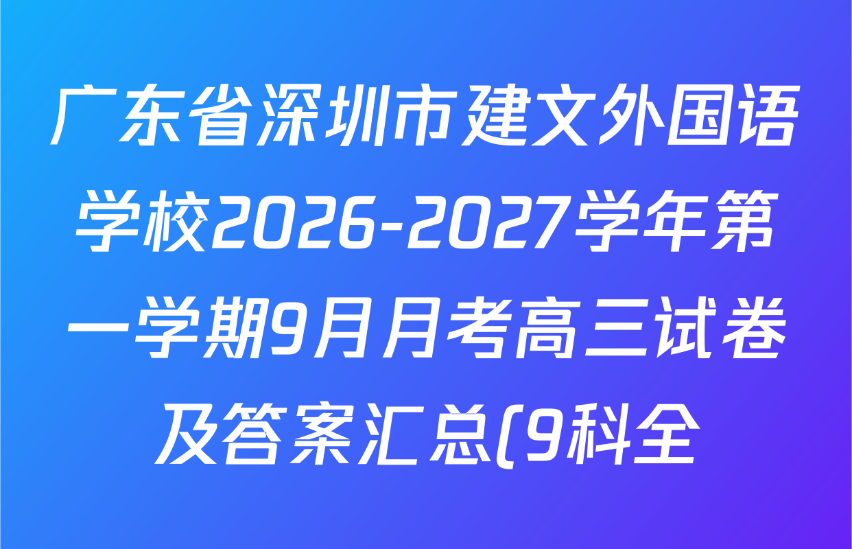 广东省深圳市建文外国语学校2026-2027学年第一学期9月月考高三试卷及答案汇总(9科全) 广东省深圳市建文外国语学校2026-2027学年第一学期9月月考高三试卷及答案汇总(9科全)