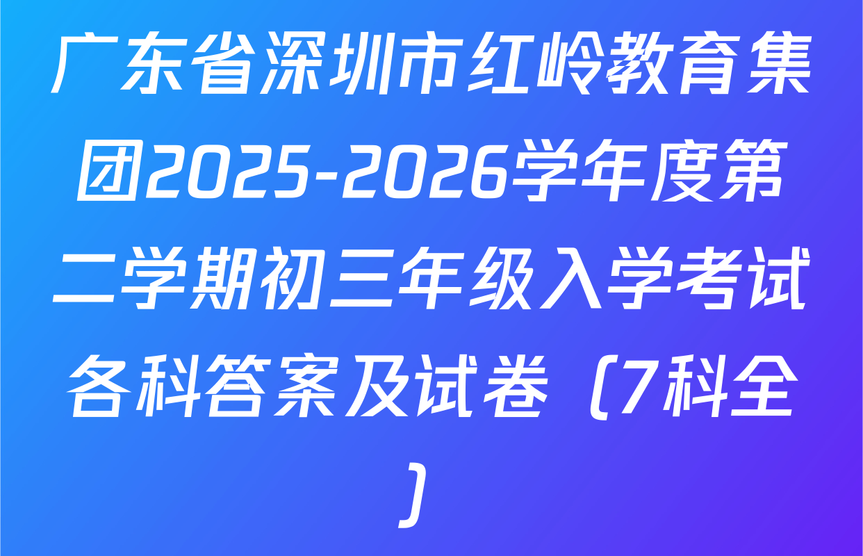广东省深圳市红岭教育集团2025-2026学年度第二学期初三年级入学考试各科答案及试卷（7科全）