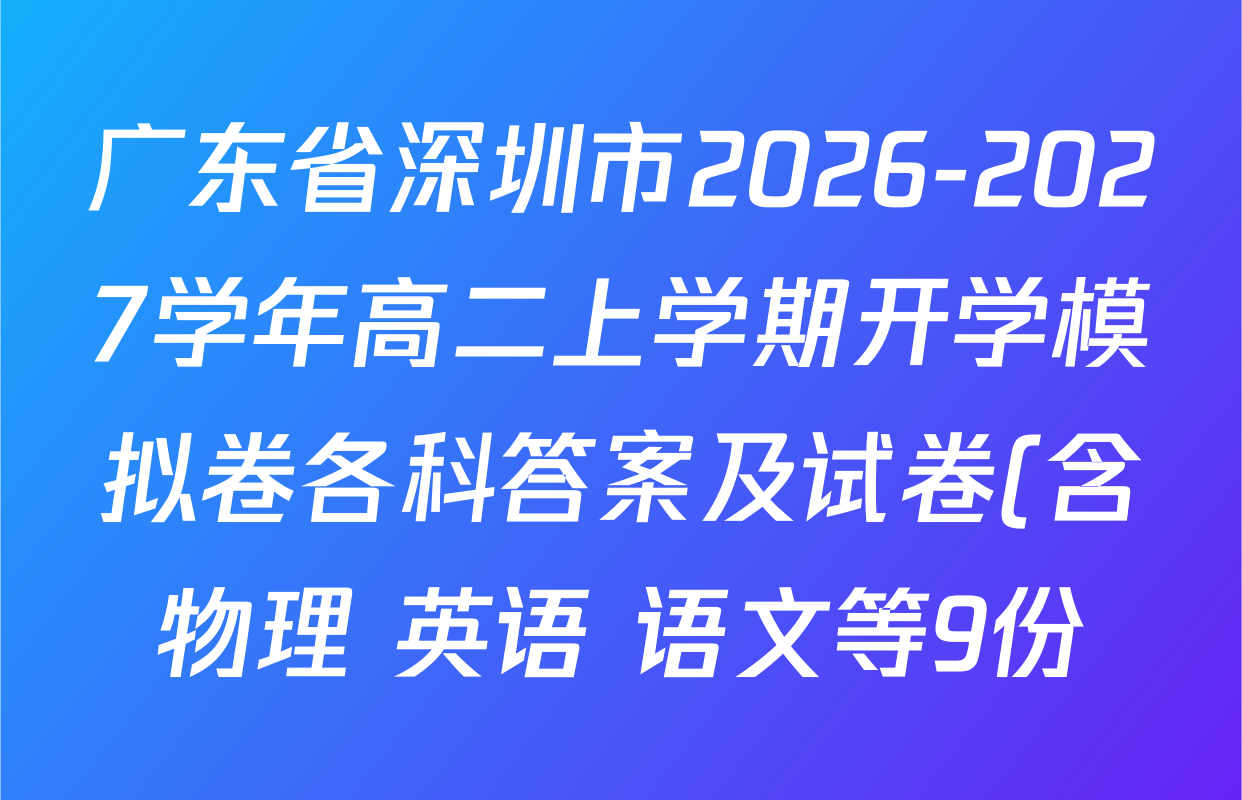 广东省深圳市2026-2027学年高二上学期开学模拟卷各科答案及试卷(含物理 英语 语文等9份) 广东省深圳市2026-2027学年高二上学期开学模拟卷各科答案及试卷(含物理 英语 语文等9份)