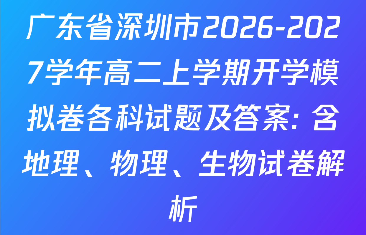 广东省深圳市2026-2027学年高二上学期开学模拟卷各科试题及答案: 含地理、物理、生物试卷解析