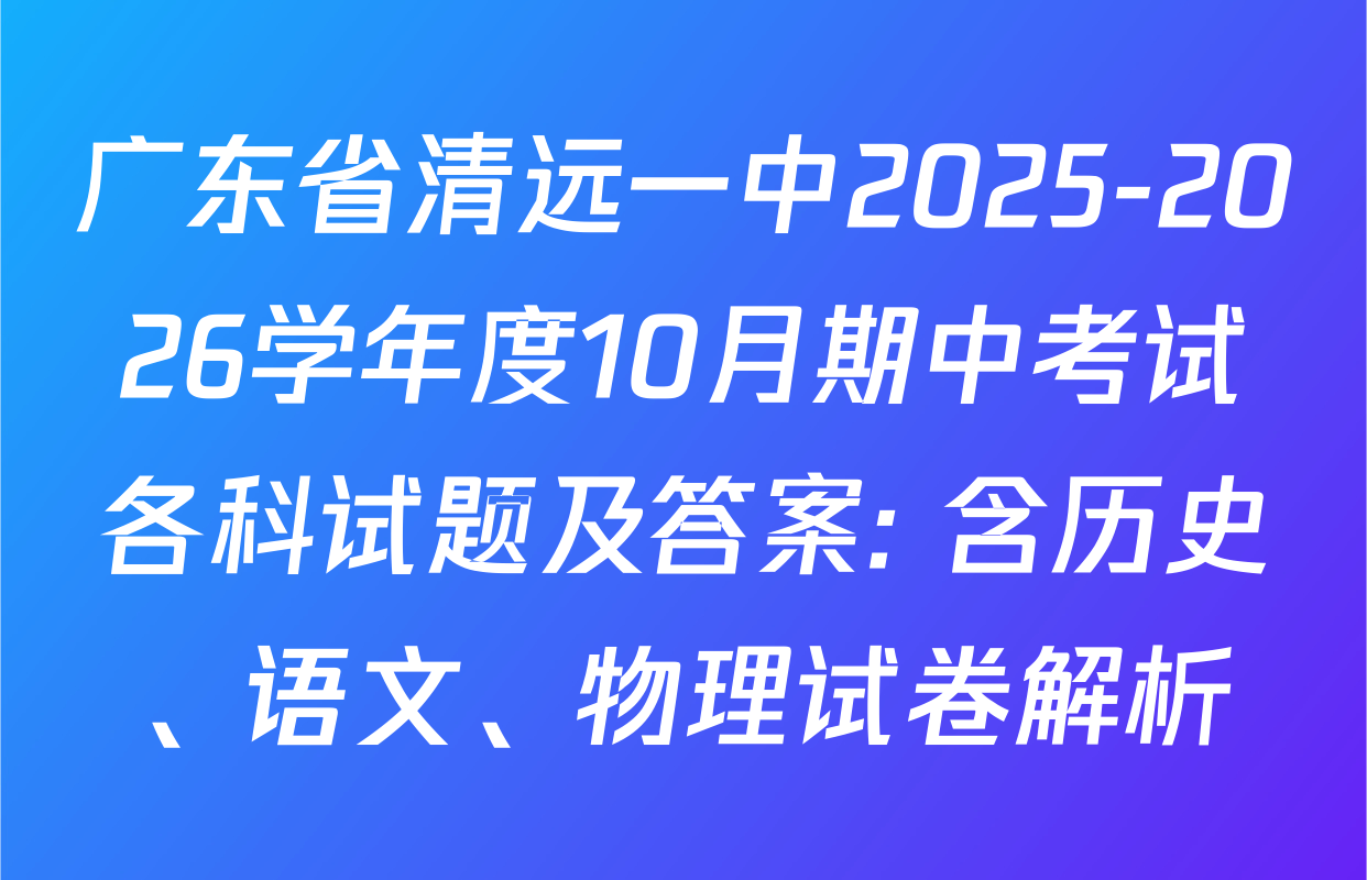 广东省清远一中2025-2026学年度10月期中考试各科试题及答案: 含历史、语文、物理试卷解析