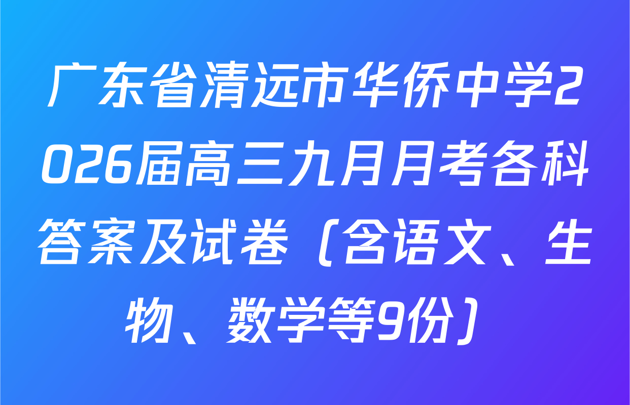 广东省清远市华侨中学2026届高三九月月考各科答案及试卷（含语文、生物、数学等9份）